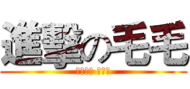 進擊の毛毛 (くろさき いちご)