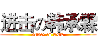 进击の韩承霖 (attack on HCL)