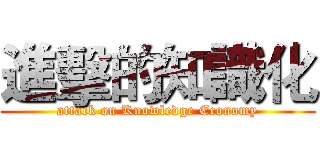進擊的知識化 (attack on Knowledge Economy)
