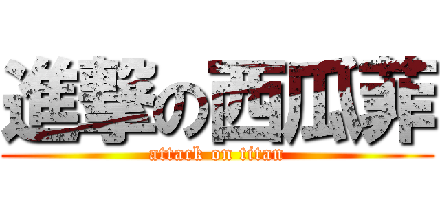 進撃の西瓜菲 (attack on titan)