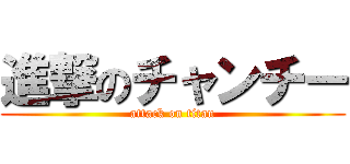 進撃のチャンチー (attack on titan)