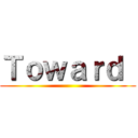 Ｔｏｗａｒｄ  ()