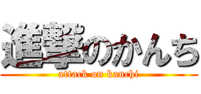 進撃のかんち (attack on kanchi)