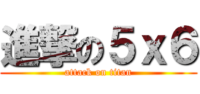 進撃の５ｘ６ (attack on titan)