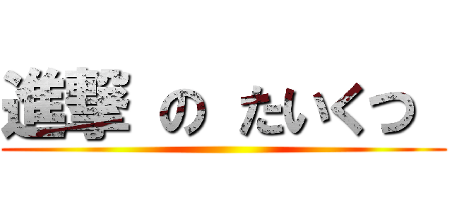 進撃 の たいくつ  ( )