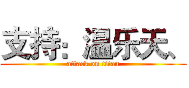 支持：温乐天、 (attack on titan)