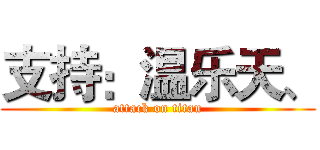 支持：温乐天、 (attack on titan)