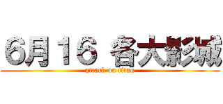 ６月１６ 各大影城 (attack on titan)