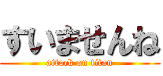 すいませんね (attack on titan)