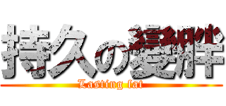 持久の變胖 (Lasting fat)