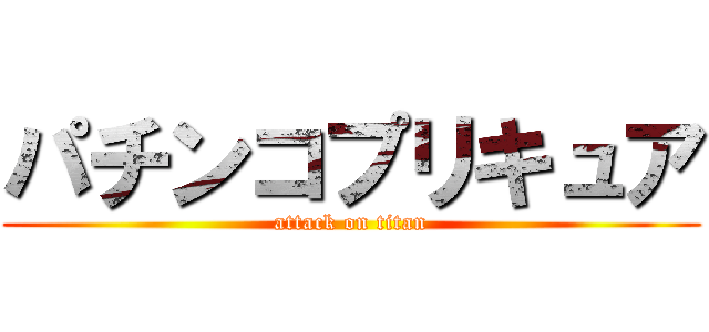 パチンコプリキュア (attack on titan)