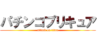 パチンコプリキュア (attack on titan)