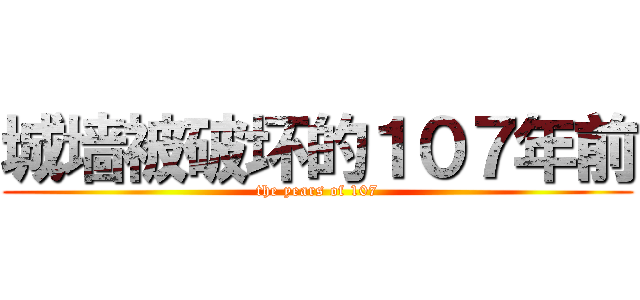 城墙被破坏的１０７年前 (the years of 107)