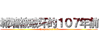 城墙被破坏的１０７年前 (the years of 107)