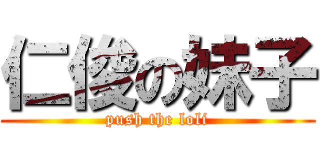 仁俊の妹子 ( push the loli )