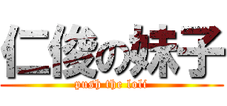 仁俊の妹子 ( push the loli )