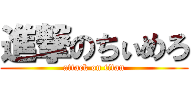 進撃のちぃめろ (attack on titan)