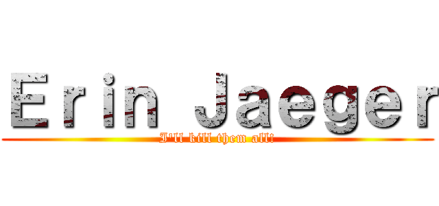 Ｅｒｉｎ Ｊａｅｇｅｒ (I'll kill them all!)