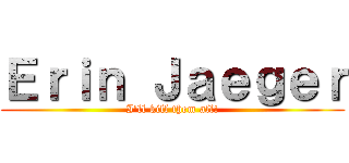 Ｅｒｉｎ Ｊａｅｇｅｒ (I'll kill them all!)