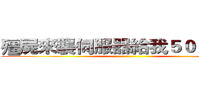 殭屍來襲伺服器給我５００００塊 ()