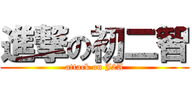 進撃の初二智 (attack on J2A)
