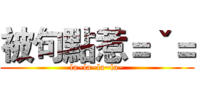 被句點惹＝ˇ＝ (la~la~la~la~)