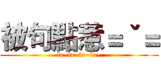 被句點惹＝ˇ＝ (la~la~la~la~)