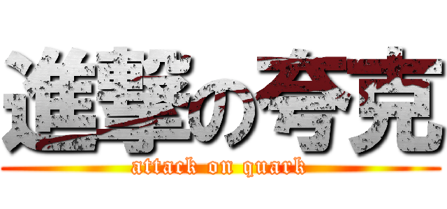 進撃の夸克 (attack on quark)
