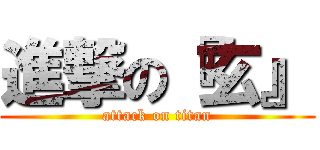 進撃の『玄』 (attack on titan)