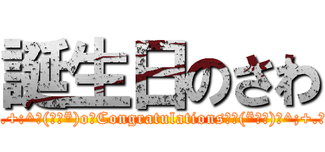 誕生日のさわ (.☆.+:^ヽ(∇￣*)o♪Congratulations♪ｏ(*￣∇)ﾉ^;+.☆.)