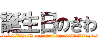 誕生日のさわ (.☆.+:^ヽ(∇￣*)o♪Congratulations♪ｏ(*￣∇)ﾉ^;+.☆.)