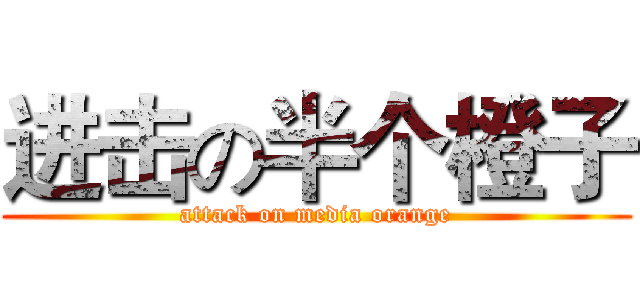 进击の半个橙子 (attack on media orange)
