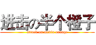 进击の半个橙子 (attack on media orange)