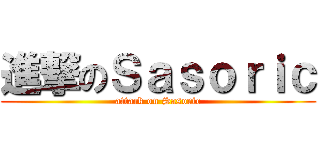 進撃のＳａｓｏｒｉｃ (attack on Sasoric)
