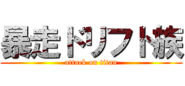 暴走ドリフト族 (attack on titan)
