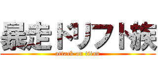 暴走ドリフト族 (attack on titan)