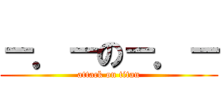 －．－の－．－ (attack on titan)