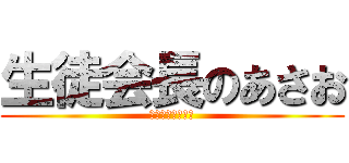 生徒会長のあさお (○○○○○○○○)