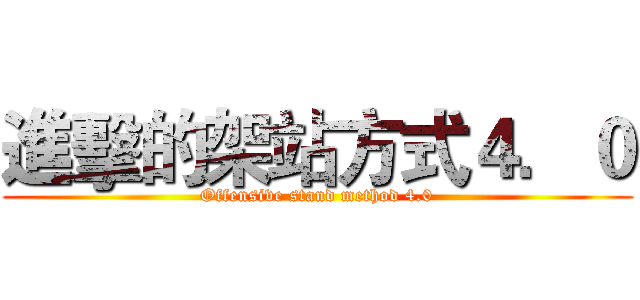 進擊的架站方式４．０ (Offensive stand method 4.0)