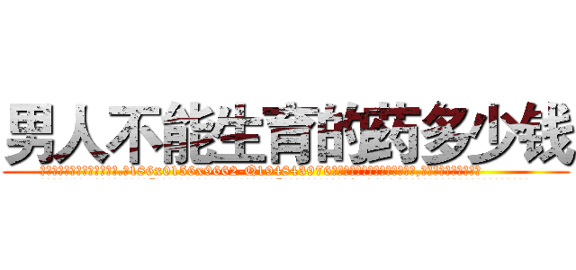 男人不能生育的药多少钱 (男人不能生育的药多少钱【电.话186x0156x9662-Q194843976林氏药业】我们做的是长期生意,靠的是老客户长期支持
参考消息网2月20日报道 韩媒称，“剩女多、离婚率高的城市，房价一定会上涨。”这是中国经济学家金岩石2016年12月参加在上海举行的房地产相关论坛时说的话。
)