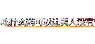 吃什么药可以让男人没有性能力 (吃什么药可以让男人没有性能力【电-186x2687x6963-Q278180069元-吉-药-业】我们做的是长期生意,靠的是老客户长期支持 http://sngk.net/4sBX9d
)