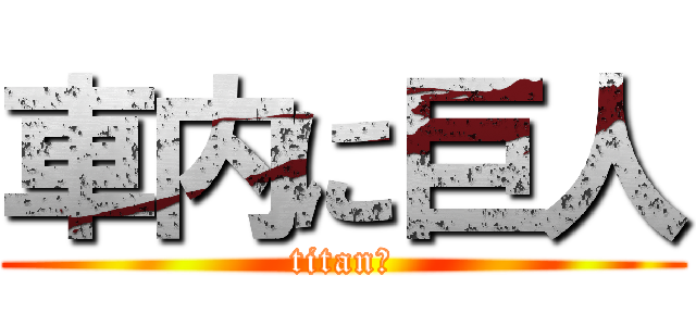 車内に巨人 (titan　)