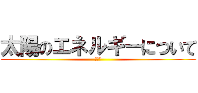 太陽のエネルギーについて (チー牛)