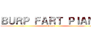 ＢＵＲＰ ＦＡＲＴ ＰＩＡＮＯ (ahuehue)