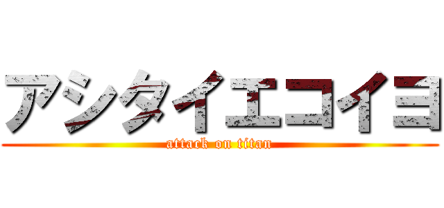 アシタイエコイヨ (attack on titan)