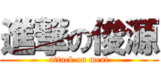 進撃の俊源 (attack on meat)