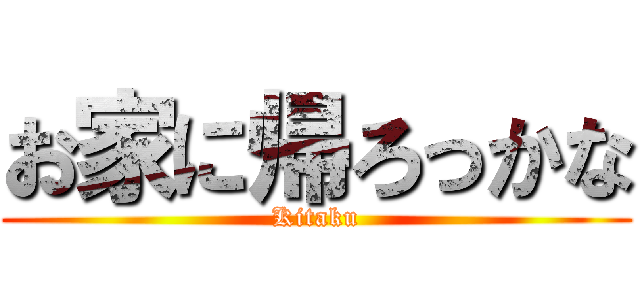 お家に帰ろっかな (Kitaku)