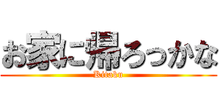お家に帰ろっかな (Kitaku)