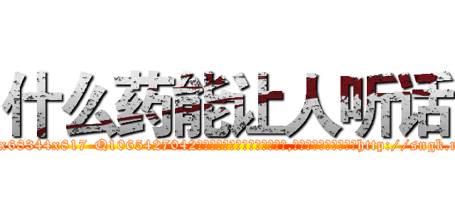 什么药能让人听话 (什么药能让人听话【电-151x68344x817-Q1065427042元吉药业】我们做的是长期生意,靠的是老客户长期支持http://sngk.net/CocVON

参考消息网我们做的是长期生意,靠的是老客户长期支持也许我们早该意识到，就连鲍勃·霍斯金斯（金球奖戏剧类电影男主角 
)