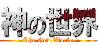 神の世界 (The God World)